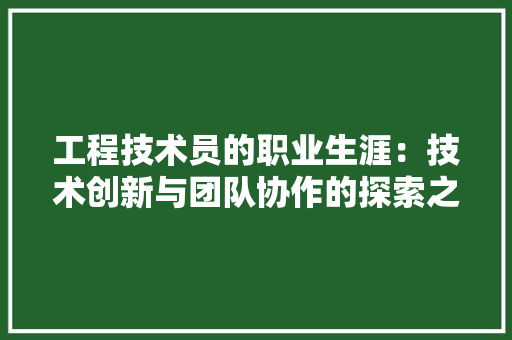 工程技术员的职业生涯：技术创新与团队协作的探索之旅 现代风格装饰