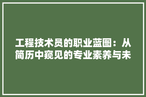 工程技术员的职业蓝图：从简历中窥见的专业素养与未来潜力 现代风格装饰