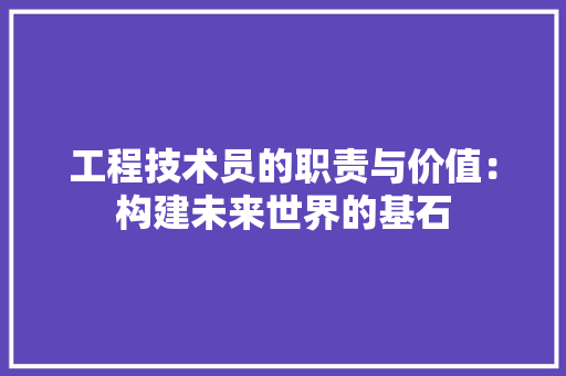 工程技术员的职责与价值：构建未来世界的基石 现代风格装饰