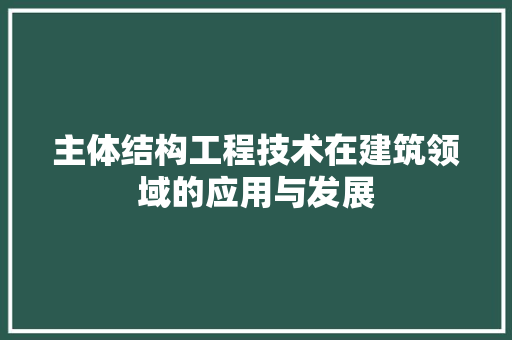 主体结构工程技术在建筑领域的应用与发展 家居装修