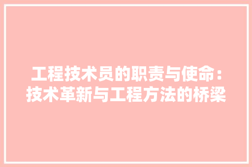 工程技术员的职责与使命：技术革新与工程方法的桥梁 现代风格装饰