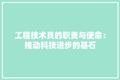 工程技术员的职责与使命：推动科技进步的基石