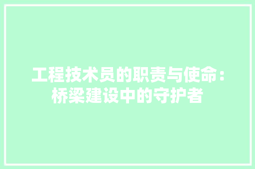 工程技术员的职责与使命：桥梁建设中的守护者 现代风格装饰