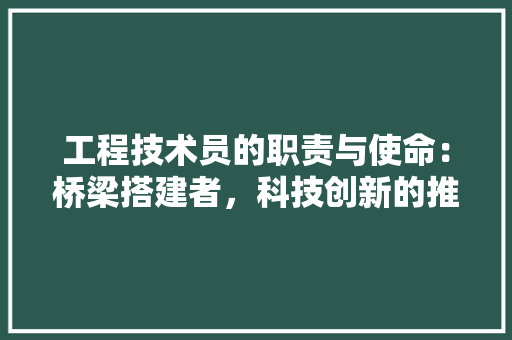 工程技术员的职责与使命：桥梁搭建者，科技创新的推动者 现代风格装饰