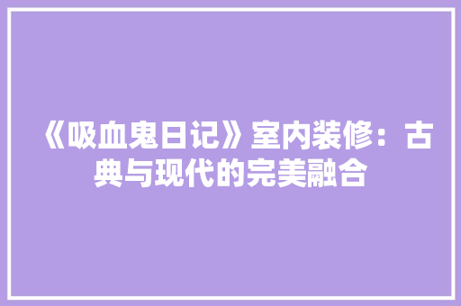 《吸血鬼日记》室内装修：古典与现代的完美融合