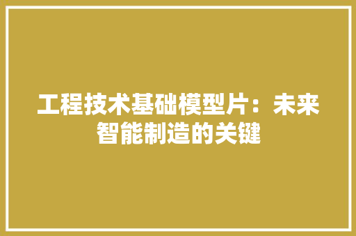 工程技术基础模型片：未来智能制造的关键