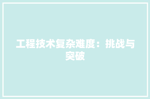 工程技术复杂难度：挑战与突破 现代风格装饰