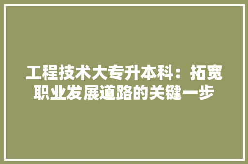 工程技术大专升本科：拓宽职业发展道路的关键一步