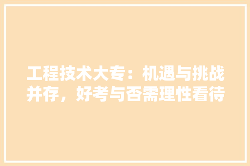 工程技术大专：机遇与挑战并存，好考与否需理性看待