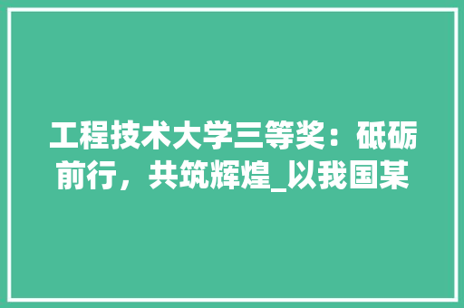 工程技术大学三等奖：砥砺前行，共筑辉煌_以我国某工程技术大学为例 现代风格装饰