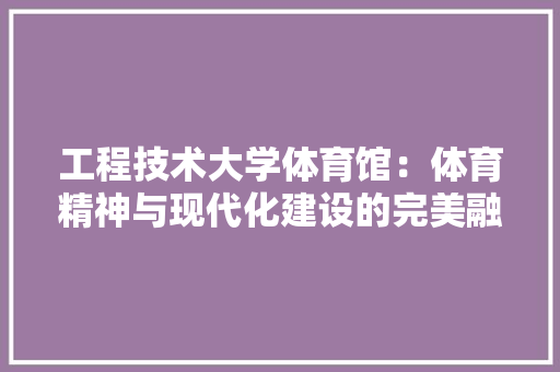 工程技术大学体育馆：体育精神与现代化建设的完美融合