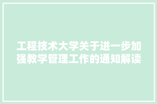 工程技术大学关于进一步加强教学管理工作的通知解读