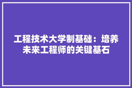 工程技术大学制基础：培养未来工程师的关键基石