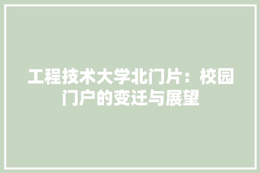 工程技术大学北门片：校园门户的变迁与展望 现代风格装饰