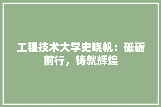 工程技术大学史晓帆：砥砺前行，铸就辉煌 现代风格装饰