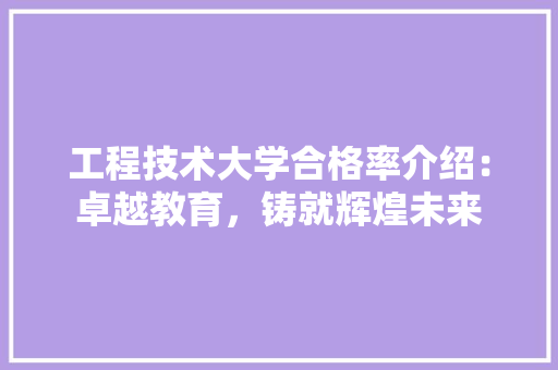 工程技术大学合格率介绍：卓越教育，铸就辉煌未来 现代风格装饰