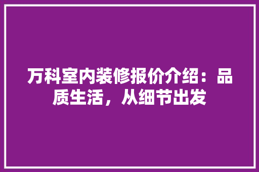万科室内装修报价介绍：品质生活，从细节出发 软装设计