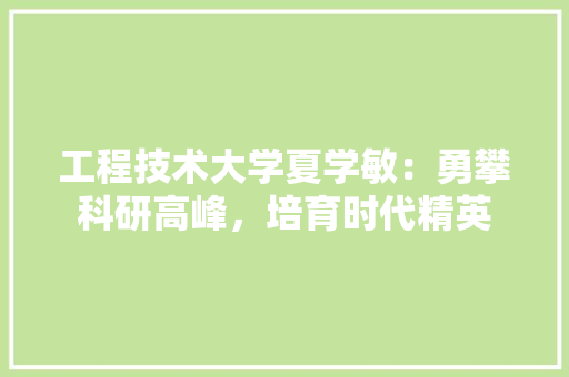工程技术大学夏学敏：勇攀科研高峰，培育时代精英