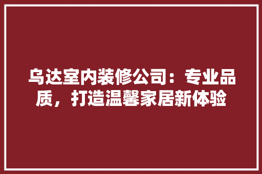 乌达室内装修公司：专业品质，打造温馨家居新体验