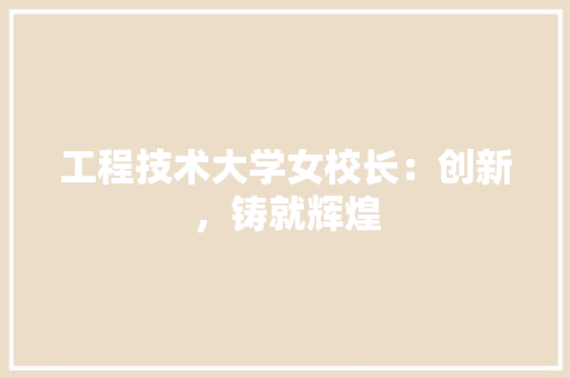 工程技术大学女校长：创新，铸就辉煌