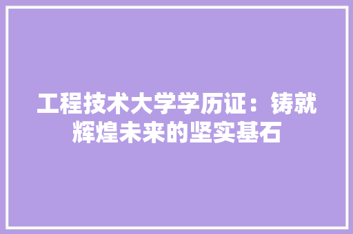 工程技术大学学历证：铸就辉煌未来的坚实基石 现代风格装饰