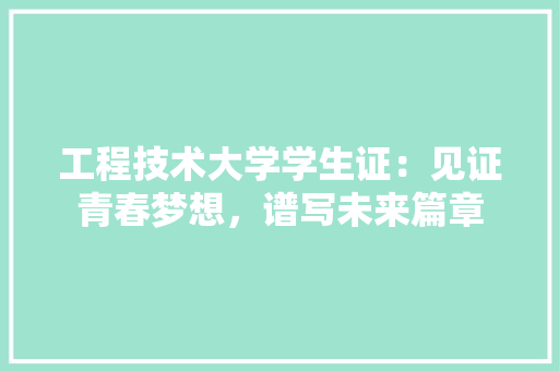 工程技术大学学生证：见证青春梦想，谱写未来篇章