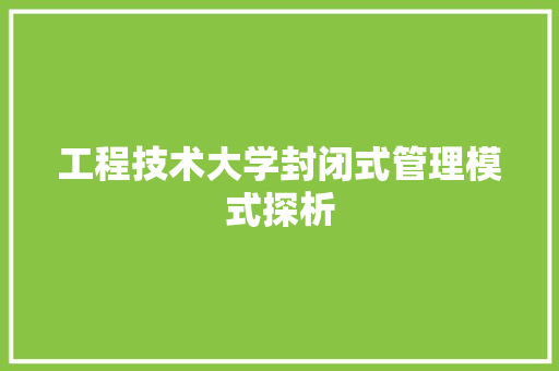 工程技术大学封闭式管理模式探析 现代风格装饰