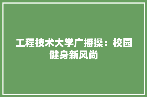 工程技术大学广播操：校园健身新风尚 现代风格装饰