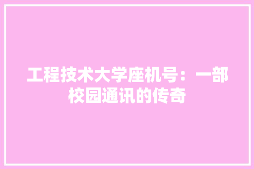 工程技术大学座机号：一部校园通讯的传奇