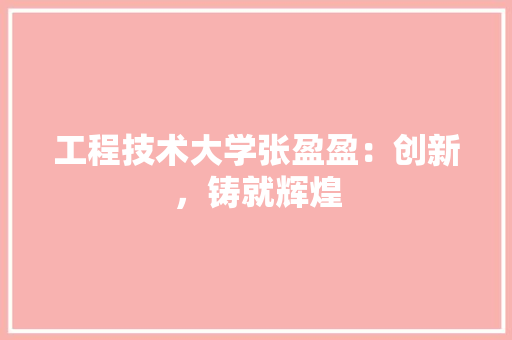 工程技术大学张盈盈：创新，铸就辉煌