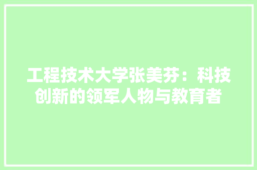 工程技术大学张美芬：科技创新的领军人物与教育者 现代风格装饰