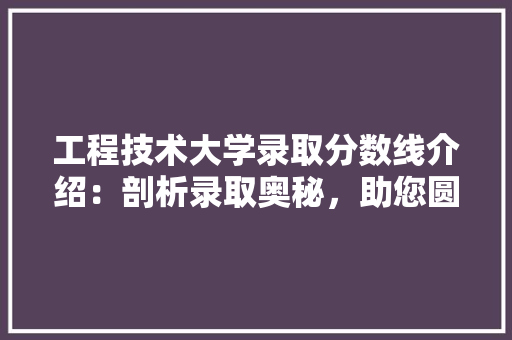 工程技术大学录取分数线介绍：剖析录取奥秘，助您圆梦名校