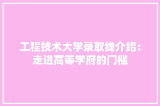工程技术大学录取线介绍：走进高等学府的门槛 现代风格装饰