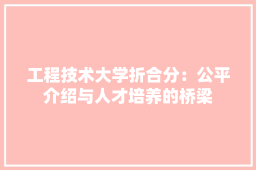 工程技术大学折合分：公平介绍与人才培养的桥梁 现代风格装饰