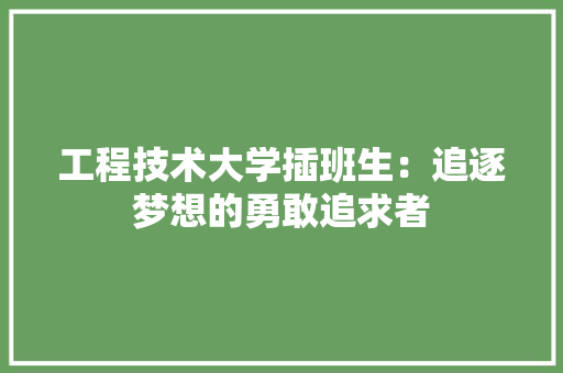 工程技术大学插班生：追逐梦想的勇敢追求者