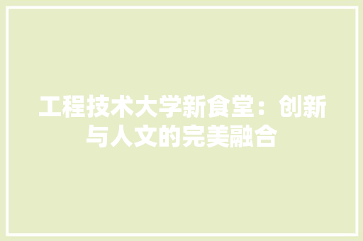 工程技术大学新食堂：创新与人文的完美融合 现代风格装饰