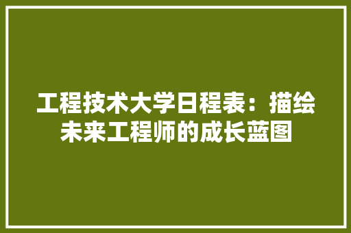 工程技术大学日程表：描绘未来工程师的成长蓝图 现代风格装饰