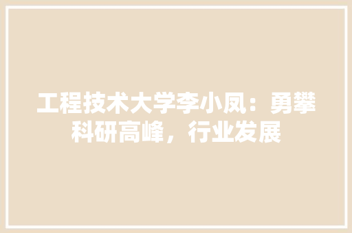工程技术大学李小凤：勇攀科研高峰，行业发展