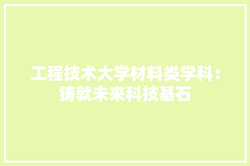 工程技术大学材料类学科：铸就未来科技基石 现代风格装饰