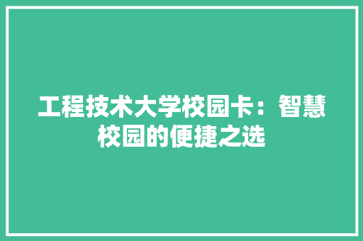 工程技术大学校园卡：智慧校园的便捷之选 现代风格装饰