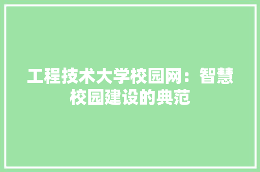 工程技术大学校园网：智慧校园建设的典范 现代风格装饰