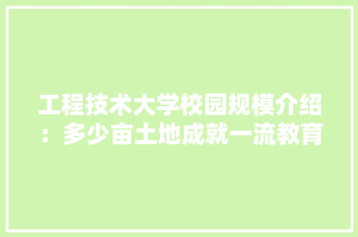 工程技术大学校园规模介绍：多少亩土地成就一流教育环境 现代风格装饰