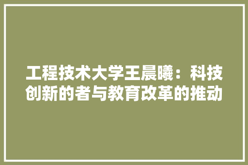 工程技术大学王晨曦：科技创新的者与教育改革的推动者