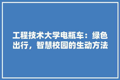 工程技术大学电瓶车：绿色出行，智慧校园的生动方法 现代风格装饰