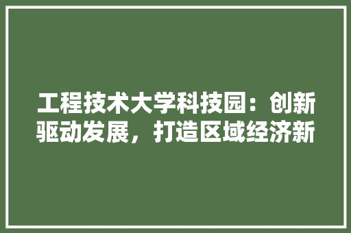 工程技术大学科技园：创新驱动发展，打造区域经济新引擎 现代风格装饰