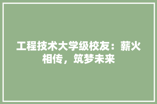 工程技术大学级校友：薪火相传，筑梦未来 现代风格装饰