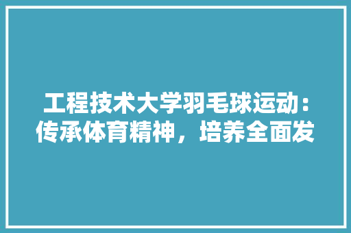 工程技术大学羽毛球运动：传承体育精神，培养全面发展人才 现代风格装饰