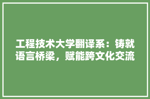 工程技术大学翻译系：铸就语言桥梁，赋能跨文化交流 现代风格装饰