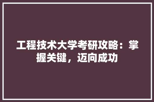 工程技术大学考研攻略：掌握关键，迈向成功 现代风格装饰