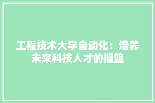 工程技术大学自动化：培养未来科技人才的摇篮